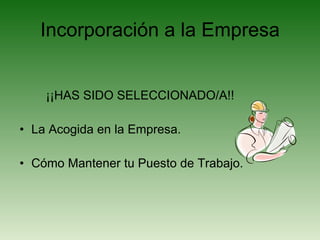 Incorporación a la Empresa ¡¡HAS SIDO SELECCIONADO/A!! La Acogida en la Empresa. Cómo Mantener tu Puesto de Trabajo. 