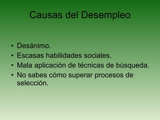 Causas del Desempleo Desánimo. Escasas habilidades sociales. Mala aplicación de técnicas de búsqueda.  No sabes cómo superar procesos de selección. 