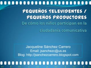 Jacqueline Sánchez Carrero
                  Email: jsanchezc@us.es
         Blog: http://jsanchezcarrero.blogspot.com


>>   0   >>    1     >>     2    >>     3     >>     4   >>
 