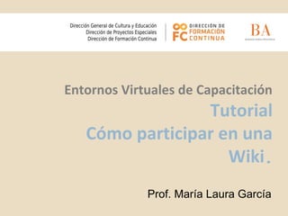 Entornos Virtuales de Capacitación
Tutorial
Cómo participar en una
Wiki.
Prof. María Laura García
 