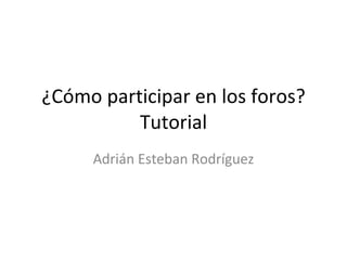 ¿Cómo participar en los foros? Tutorial Adrián Esteban Rodríguez 