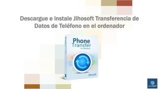 Descargue e instale Jihosoft Transferencia de
Datos de Teléfono en el ordenador
 