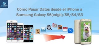 Cómo Pasar Datos desde el iPhone a
Samsung Galaxy S6(edge)/S5/S4/S3
 