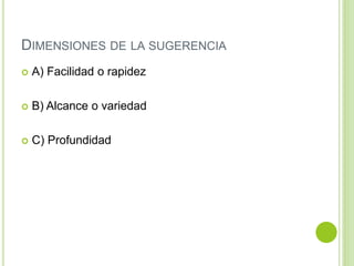 DIMENSIONES DE LA SUGERENCIA
 A) Facilidad o rapidez
 B) Alcance o variedad
 C) Profundidad
 