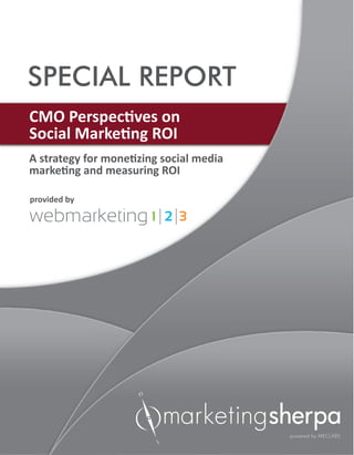 A strategy for monetizing social media
marketing and measuring ROI
SPECIAL REPORT
CMO Perspectives on
Social Marketing ROI
provided by
 