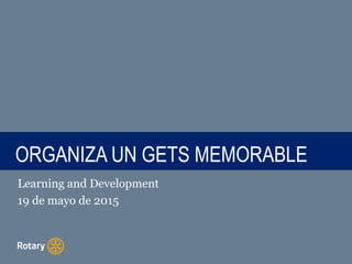 TITLEORGANIZA UN GETS MEMORABLE
Learning and Development
19 de mayo de 2015
 