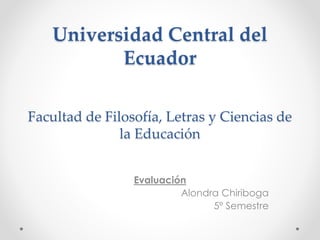 Universidad Central del
Ecuador
Facultad de Filosofía, Letras y Ciencias de
la Educación
Evaluación
Alondra Chiriboga
5º Semestre
 