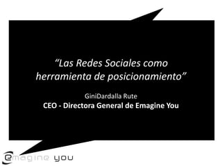 “Las Redes Sociales como herramienta de posicionamiento”GiniDardalla Rute  CEO - Directora General de Emagine You  