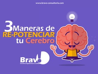 3Maneras de
RE-POTENCIAR
tu Cerebro
www.bravo-consultoria.com
 
