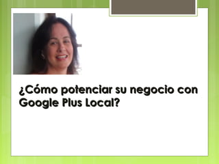 ¿Cómo potenciar su negocio con¿Cómo potenciar su negocio con
Google Plus Local?Google Plus Local?
 