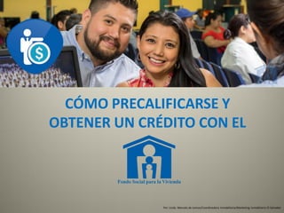 CÓMO PRECALIFICARSE Y
OBTENER UN CRÉDITO CON EL
Por: Licda. Marcela de Lemus/Coordinadora Inmobiliaria/Marketing Inmobiliario El Salvador
 