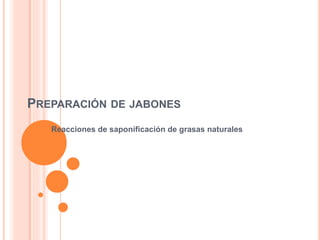PREPARACIÓN DE JABONES
Reacciones de saponificación de grasas naturales
 
