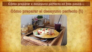 Cómo preparar e desayuno perfecto en tres pasos…
[1]
 