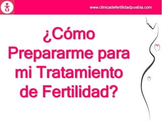 ¿Cómo
Prepararme para
mi Tratamiento
de Fertilidad?
 