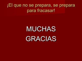 ¡El que no se prepara, se prepara¡El que no se prepara, se prepara
para fracasar!para fracasar!
MUCHASMUCHAS
GRACIASGRACIAS
 
