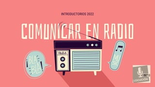 Comunicar en radio
INTRODUCTORIOS 2022
 