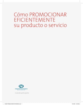 Cómo PROMOCIONAR
EFICIENTEMENTE
su producto o servicio
Guía del participante
COMO PROMOCIONAR INTERIORES.indd 1 10/12/09 10:35 AM
 