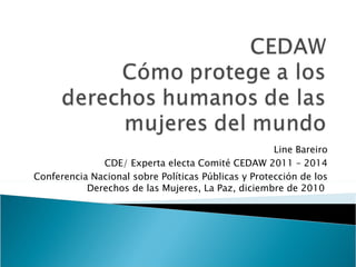 Line Bareiro CDE/ Experta electa Comité CEDAW 2011 – 2014 Conferencia Nacional sobre Políticas Públicas y Protección de los Derechos de las Mujeres, La Paz, diciembre de 2010  