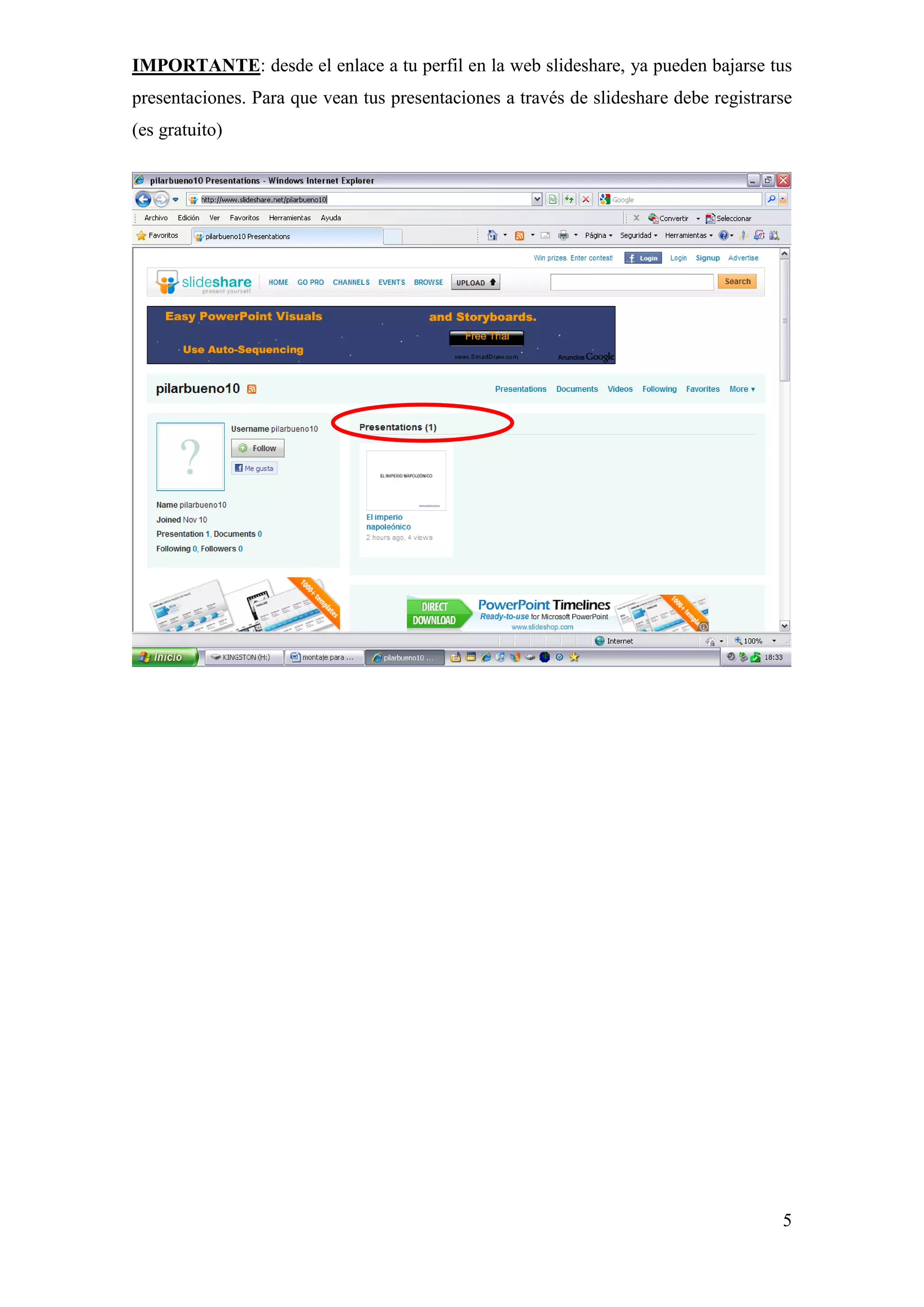 IMPORTANTE: desde el enlace a tu perfil en la web slideshare, ya pueden bajarse tus
presentaciones. Para que vean tus presentaciones a través de slideshare debe registrarse
(es gratuito)




                                                                                      5
 