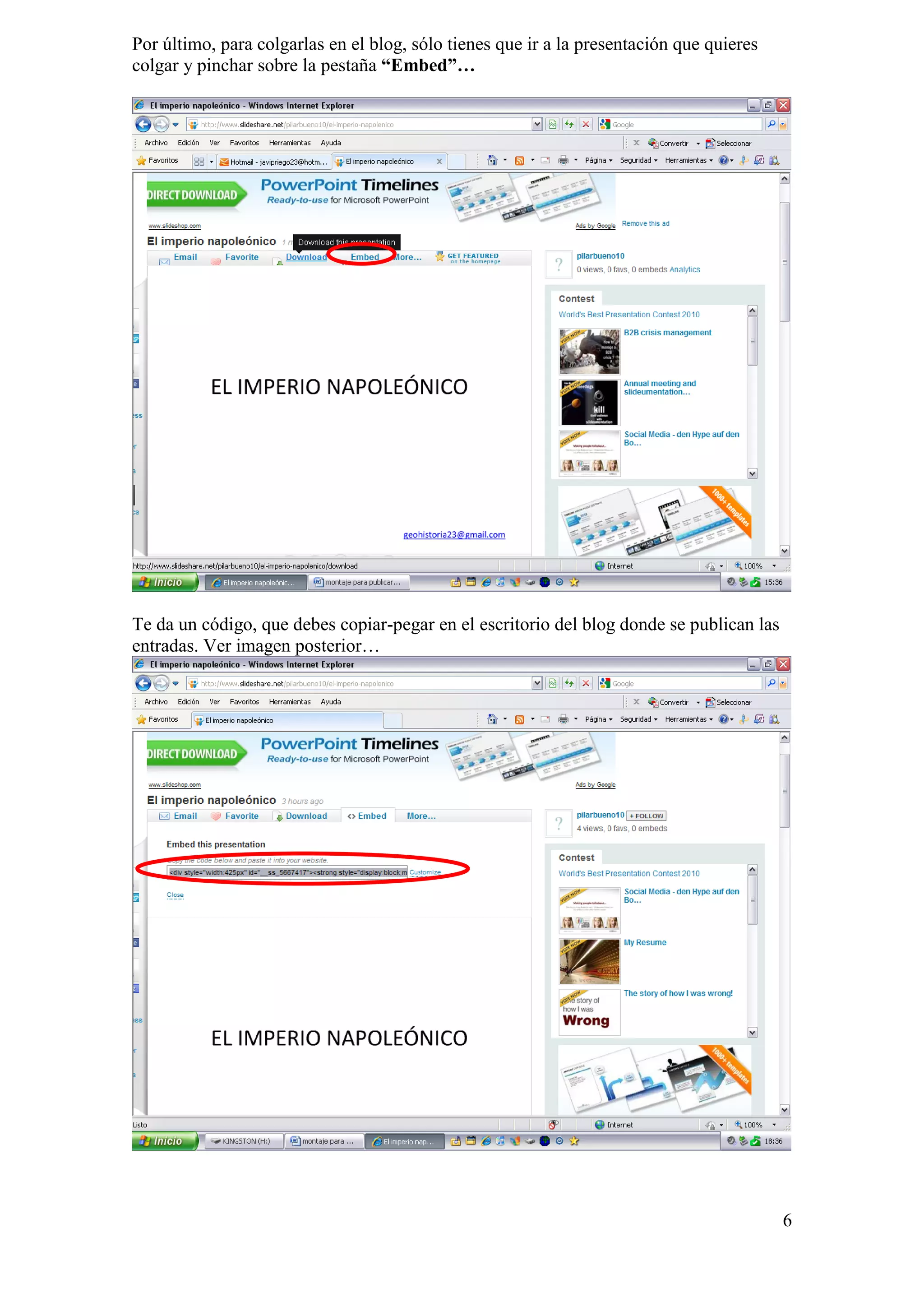 Por último, para colgarlas en el blog, sólo tienes que ir a la presentación que quieres
colgar y pinchar sobre la pestaña “Embed”…




Te da un código, que debes copiar-pegar en el escritorio del blog donde se publican las
entradas. Ver imagen posterior…




                                                                                          6
 
