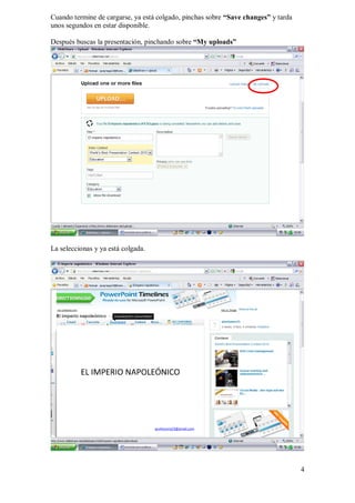 Cuando termine de cargarse, ya está colgado, pinchas sobre “Save changes” y tarda
unos segundos en estar disponible.

Después buscas la presentación, pinchando sobre “My uploads”




La seleccionas y ya está colgada.




                                                                                    4
 