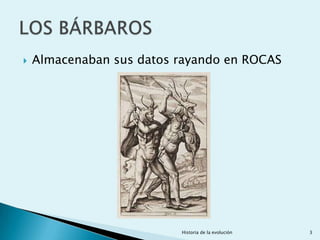   Almacenaban sus datos rayando en ROCAS




                          Historia de la evolución   3
 