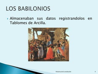    Almacenaban sus datos registrandolos en
    Tablomes de Arcilla.




                         Historia de la evolución   4
 