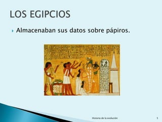    Almacenaban sus datos sobre pápiros.




                           Historia de la evolución   5
 