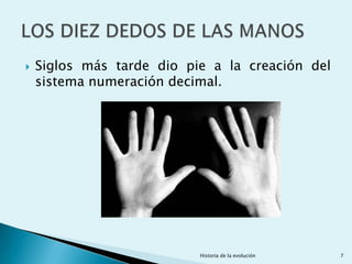    Siglos más tarde dio pie a la creación del
    sistema numeración decimal.




                           Historia de la evolución   7
 
