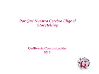 Por Qué Nuestro Cerebro Elige el
Storytelling
Gulliveria Comunicación
2013
 