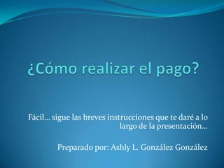 Fácil… sigue las breves instrucciones que te daré a lo
                            largo de la presentación…

        Preparado por: Ashly L. González González
 