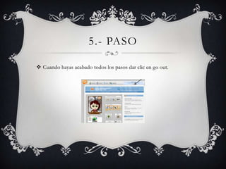 5.- PASO

 Cuando hayas acabado todos los pasos dar clic en go out.
 
