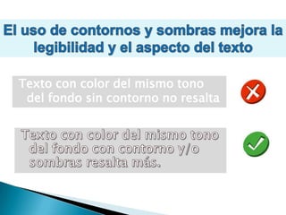 El uso de contornos y sombras mejora la legibilidad y el aspecto del textoTexto con color del mismo tono del fondo sin contorno no resaltaTexto con color del mismo tono del fondo con contorno y/o sombras resalta más.