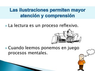 Las ilustraciones permiten mayor atención y comprensiónLa lectura es un proceso reflexivo.