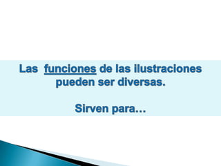 Cuando leemos ponemos en juego procesos mentales.Las  funciones de las ilustraciones pueden ser diversas.Sirven para…