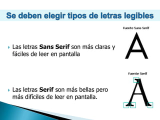 Se deben elegir tipos de letras legiblesLas letras SansSerifson más claras y fáciles de leer en pantallaLas letras Serif son más bellas pero más difíciles de leer en pantalla.