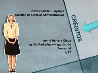 Universidad de Guayaquil
Facultad de Ciencias Administrativas




                    Astrid Herrera Ojeda
         Ing. En Marketing y Negociación
                               Comercial
                                    8/72
 