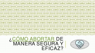 ¿CÓMO ABORTAR DE
MANERA SEGURA Y
EFICAZ?
 