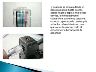 y después se empuja desde un
poco más atrás, hasta que los
cables llegan a tope al final de los
carriles, e inmediatamente
sujetando el cable muy cerca del
conector, apretando la camisa gris
sobre los cables interiores, para
que no se desplacen, meto el
conector en la herramienta de
ponchado
 