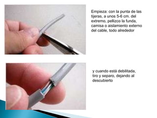 Empieza: con la punta de las
tijeras, a unos 5-6 cm. del
extremo, pellizco la funda,
camisa o aislamiento externo
del cable, todo alrededor




y cuando está debilitada,
tiro y separo, dejando al
descubierto
 