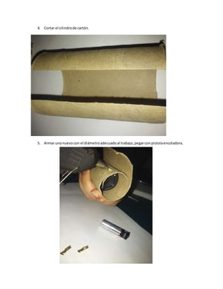 4. Cortar el cilindrode cartón.
5. Armar unonuevocon el diámetroadecuadoal trabajo,pegarcon pistolaencoladora.
 