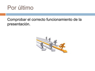 Por último
Comprobar el correcto funcionamiento de la
presentación.
 