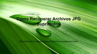 Cómo Recuperar Archivos JPG 
Suprimidos 
http://www.jiho.com/es/recuperacion/photo-recuperacion.html 
 