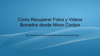 Cómo Recuperar Fotos y Videos 
Borrados desde Nikon Coolpix 
http://www.jiho.com/es/recuperacion/photo-recuperacion.html 
 