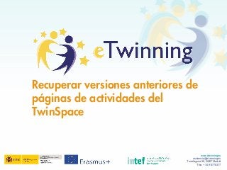 Recuperar versiones anteriores de
páginas de actividades del
TwinSpace
www.etwinning.es
asistencia@etwinning.es
Torrelaguna 58, 28027 Madrid
Tfno: +34 913778377
 