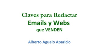 Claves para Redactar 
Emails y Webs 
que VENDEN 
Alberto Aguelo Aparicio 
 