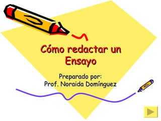 Cómo redactar un Ensayo Preparado por: Prof. Noraida Domínguez 