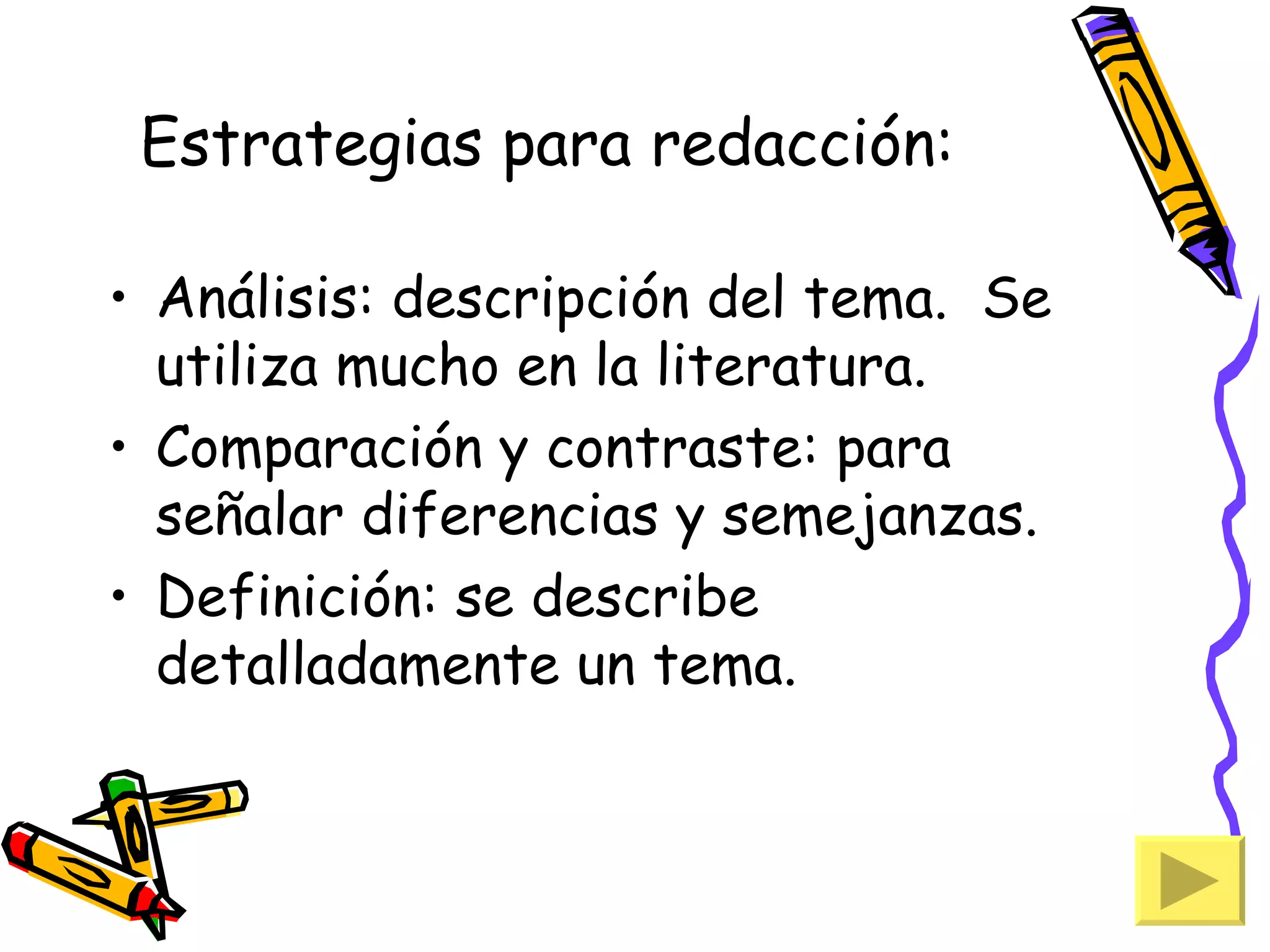 Estrategias para redacción:

• Análisis: descripción del tema. Se
  utiliza mucho en la literatura.
• Comparación y contraste: para
  señalar diferencias y semejanzas.
• Definición: se describe
  detalladamente un tema.
 