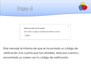 Este mensaje te informa de que se ha enviado un código de
verificación a la cuenta que has añadido. Abre esa cuenta y
encontrarás un correo con tu código de verificación.
 