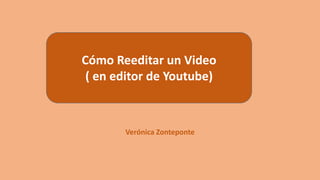 Verónica Zonteponte
Cómo Reeditar un Video
( en editor de Youtube)
 